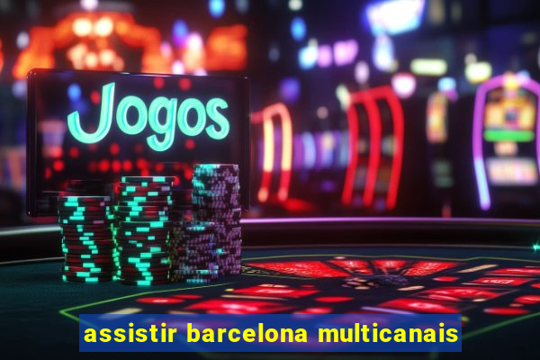 assistir barcelona multicanais